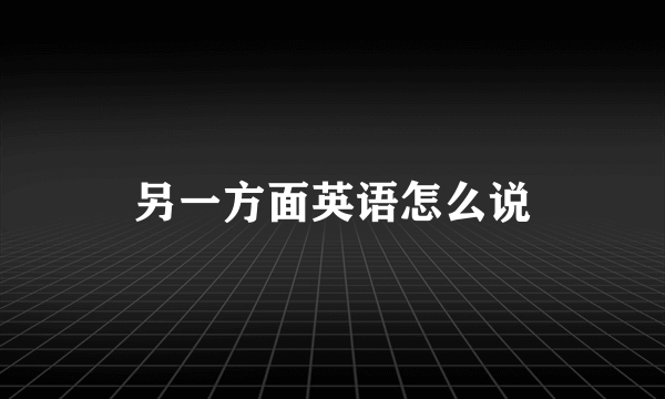 另一方面英语怎么说