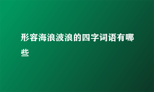 形容海浪波浪的四字词语有哪些