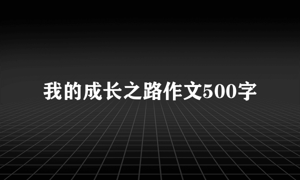 我的成长之路作文500字
