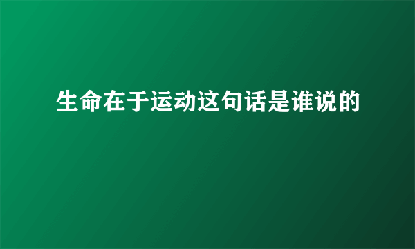 生命在于运动这句话是谁说的