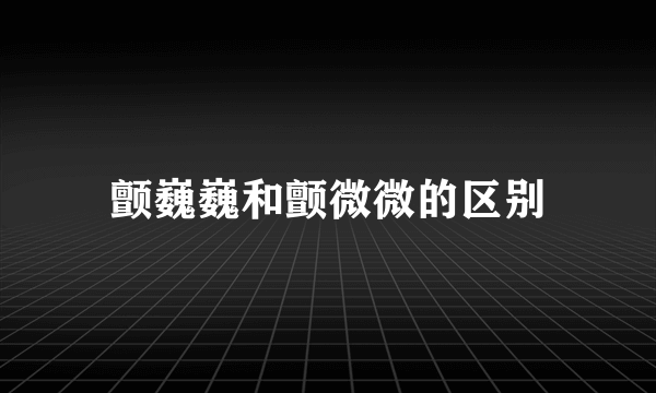 颤巍巍和颤微微的区别