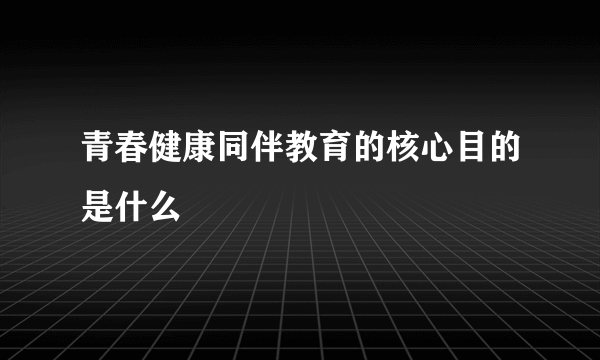 青春健康同伴教育的核心目的是什么
