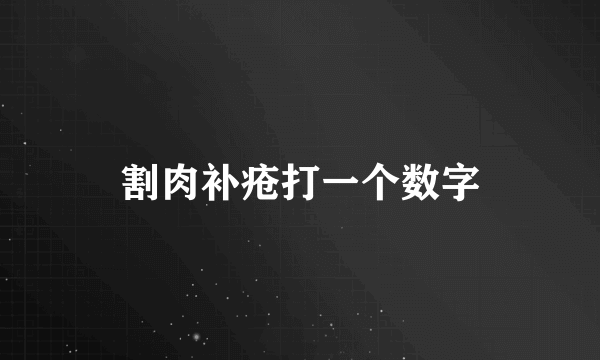 割肉补疮打一个数字