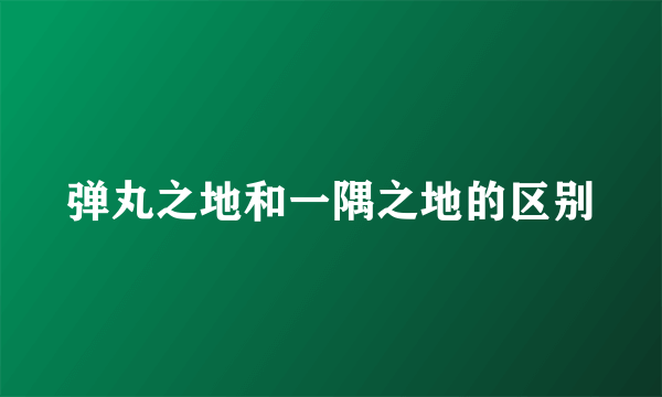 弹丸之地和一隅之地的区别