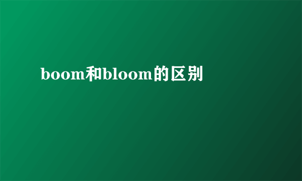 boom和bloom的区别