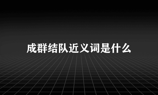 成群结队近义词是什么