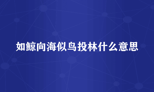 如鲸向海似鸟投林什么意思