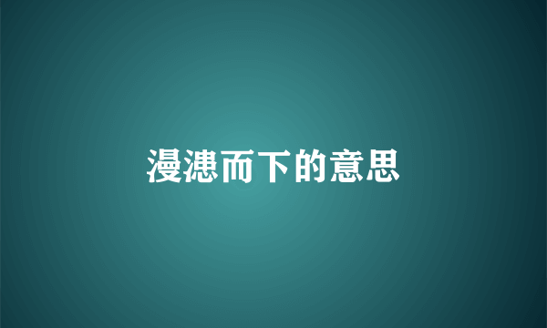 漫漶而下的意思