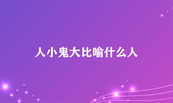 人小鬼大比喻什么人