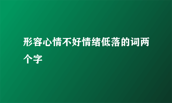 形容心情不好情绪低落的词两个字