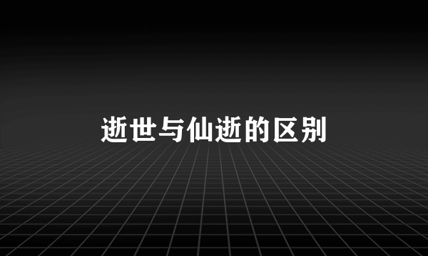 逝世与仙逝的区别