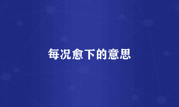 每况愈下的意思
