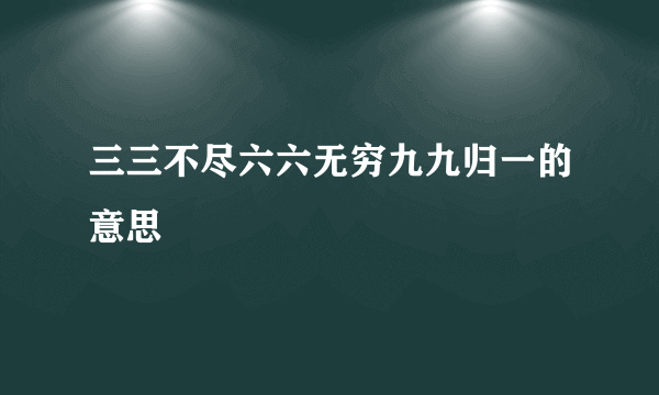 三三不尽六六无穷九九归一的意思
