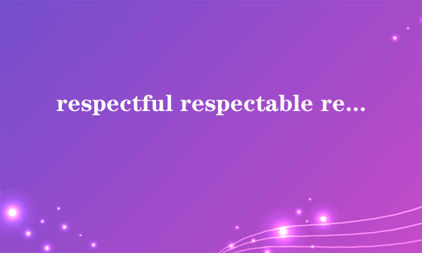 respectful respectable respective respected区别
