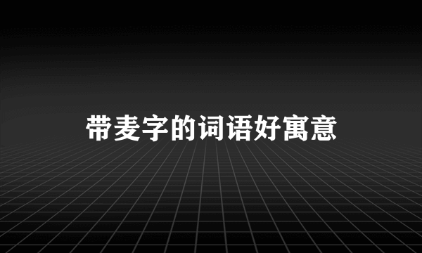 带麦字的词语好寓意