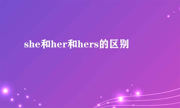 she和her和hers的区别