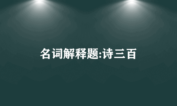 名词解释题:诗三百