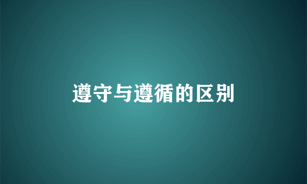 遵守与遵循的区别