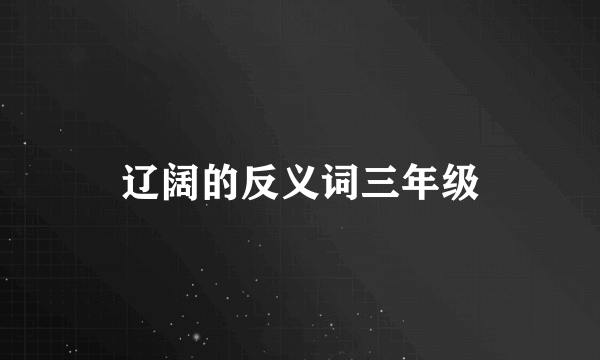 辽阔的反义词三年级