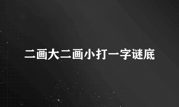 二画大二画小打一字谜底