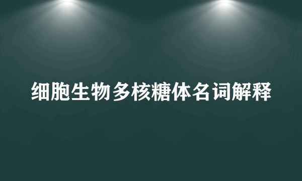 细胞生物多核糖体名词解释