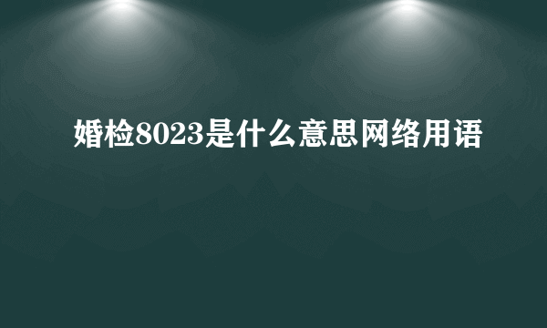 婚检8023是什么意思网络用语
