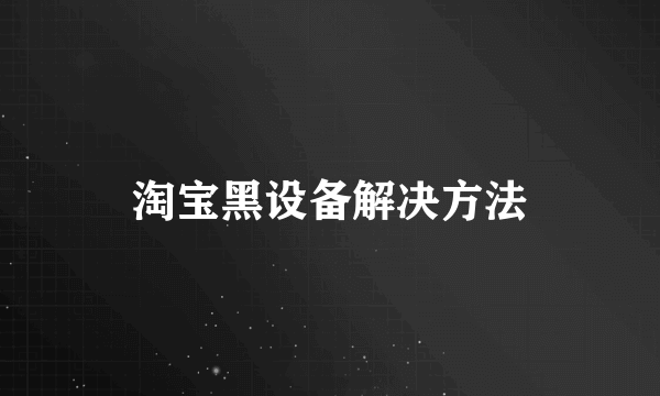 淘宝黑设备解决方法