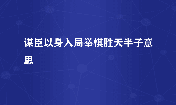 谋臣以身入局举棋胜天半子意思