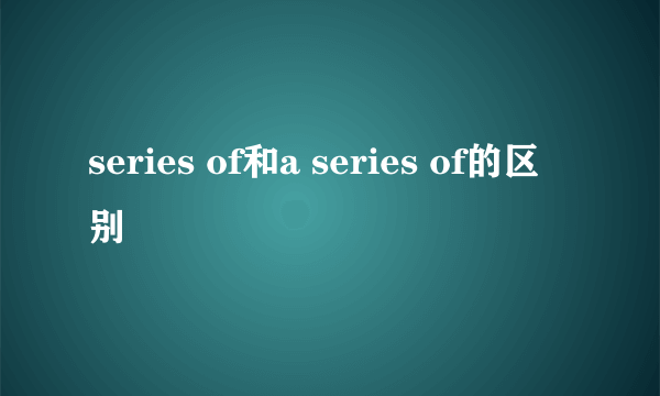 series of和a series of的区别