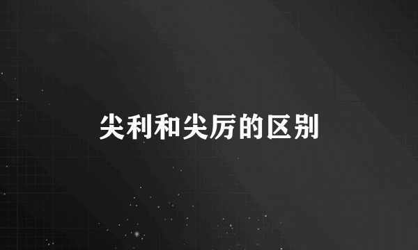 尖利和尖厉的区别