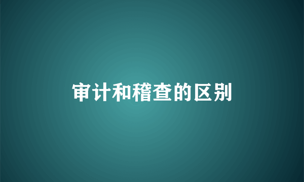 审计和稽查的区别