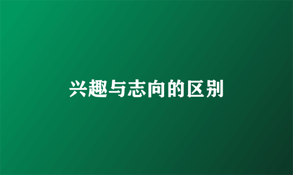 兴趣与志向的区别