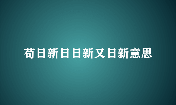 苟日新日日新又日新意思
