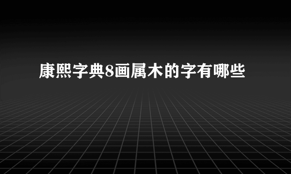 康熙字典8画属木的字有哪些