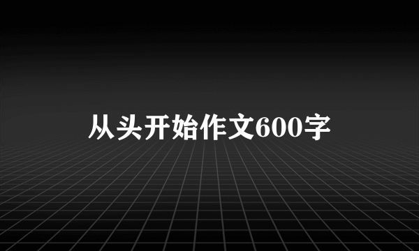 从头开始作文600字