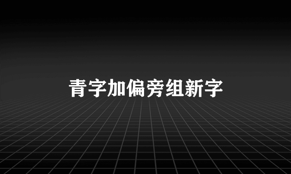 青字加偏旁组新字