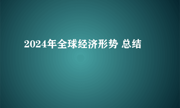 2024年全球经济形势 总结