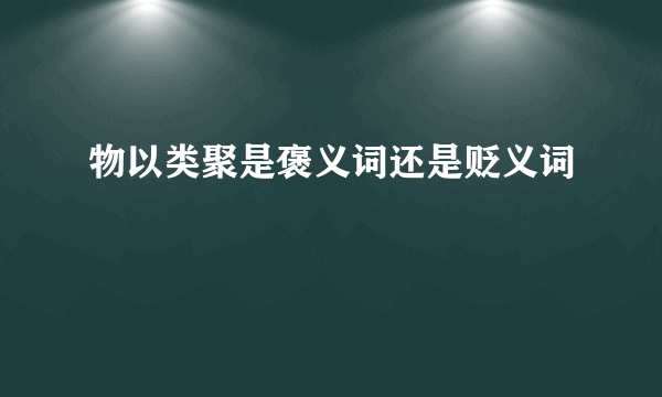 物以类聚是褒义词还是贬义词