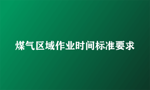 煤气区域作业时间标准要求