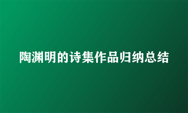 陶渊明的诗集作品归纳总结