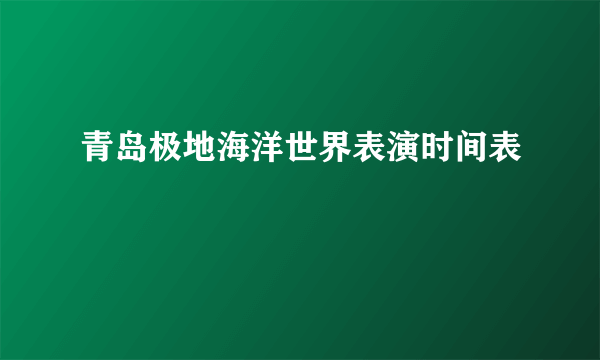青岛极地海洋世界表演时间表