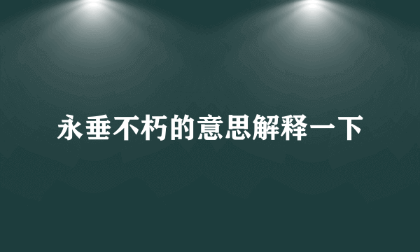 永垂不朽的意思解释一下