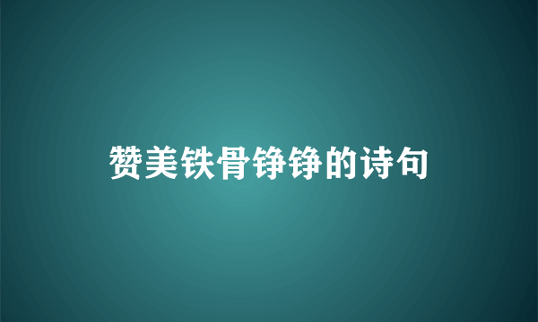 赞美铁骨铮铮的诗句