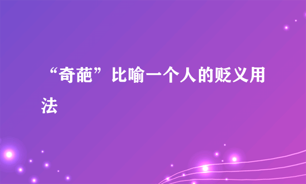 “奇葩”比喻一个人的贬义用法