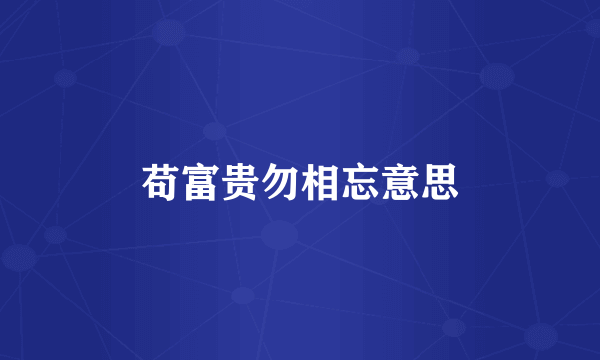 苟富贵勿相忘意思