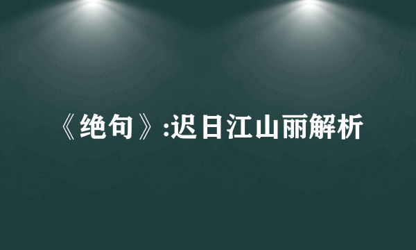 《绝句》:迟日江山丽解析