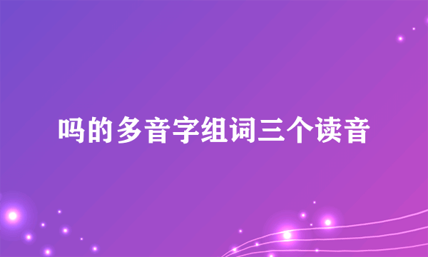 吗的多音字组词三个读音