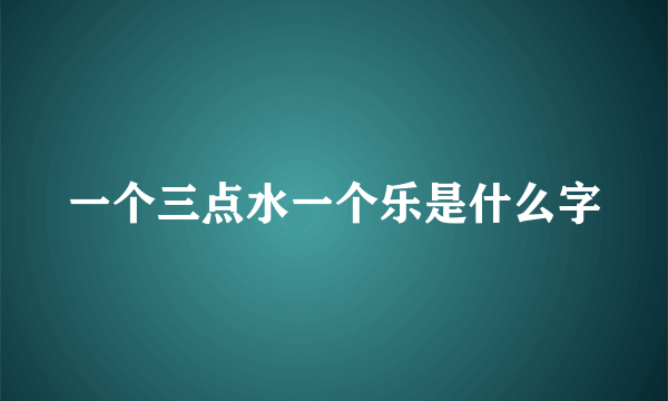 一个三点水一个乐是什么字