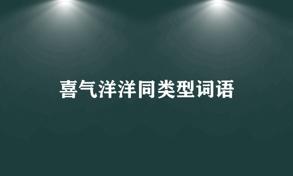 喜气洋洋同类型词语