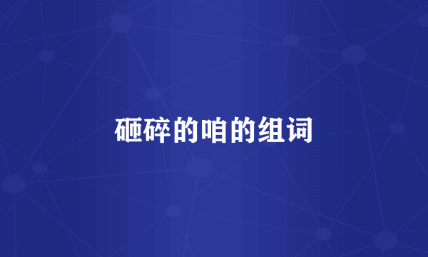 砸碎的咱的组词